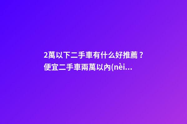 2萬以下二手車有什么好推薦？便宜二手車兩萬以內(nèi)